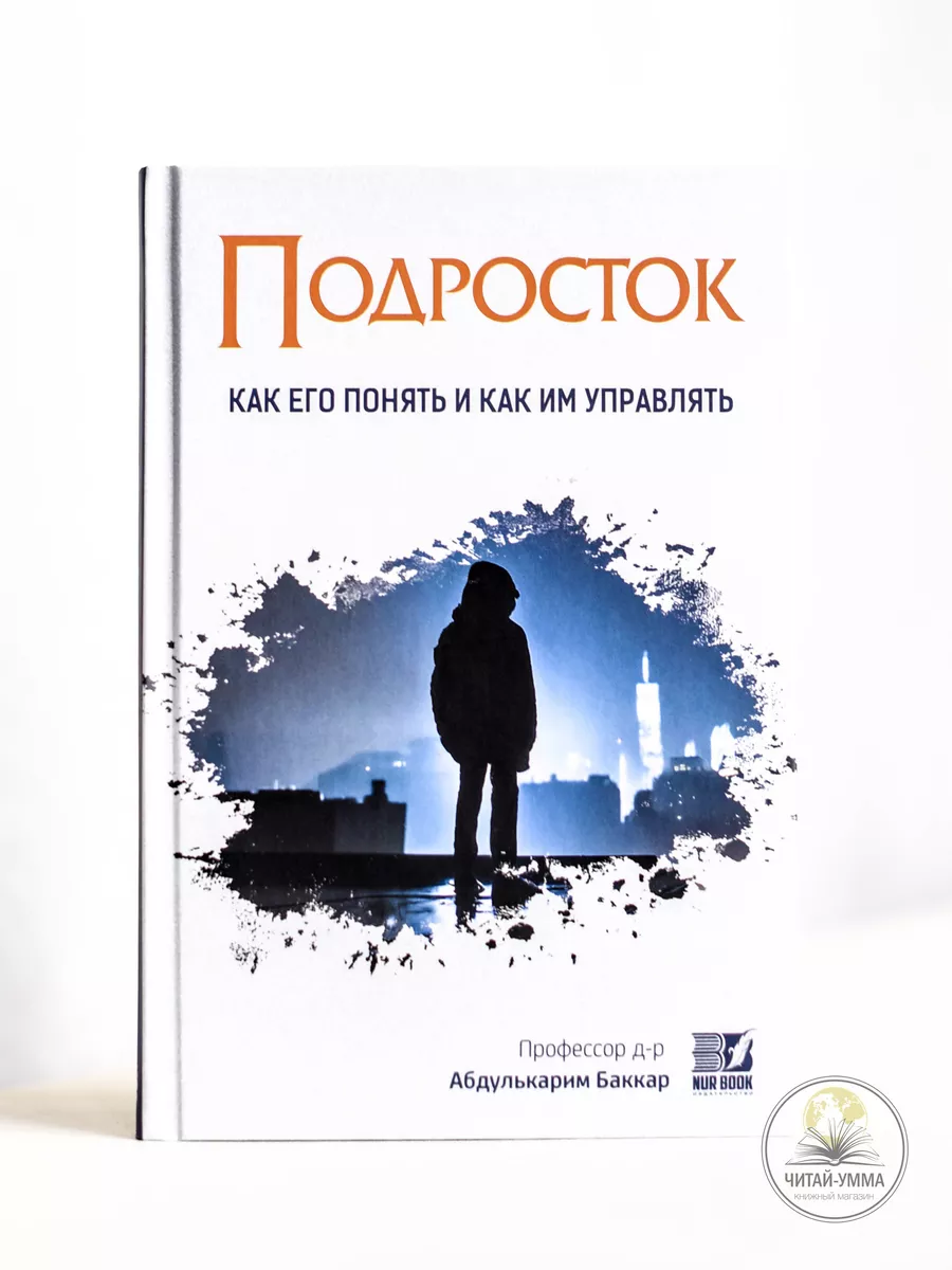 Подросток, как его понять и как им управлять / Профессор д-р Абдулькарим Баккар // Nur Book // new
